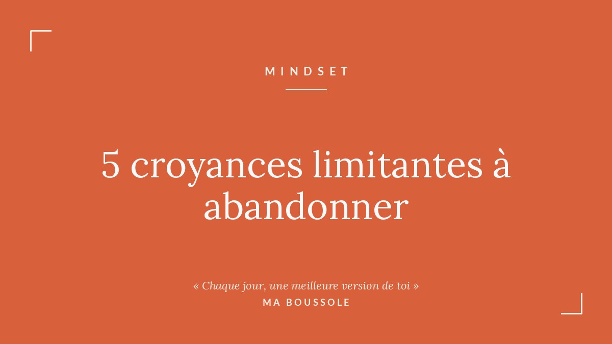 5 croyances limitantes à abandonner pour enfin avancer
